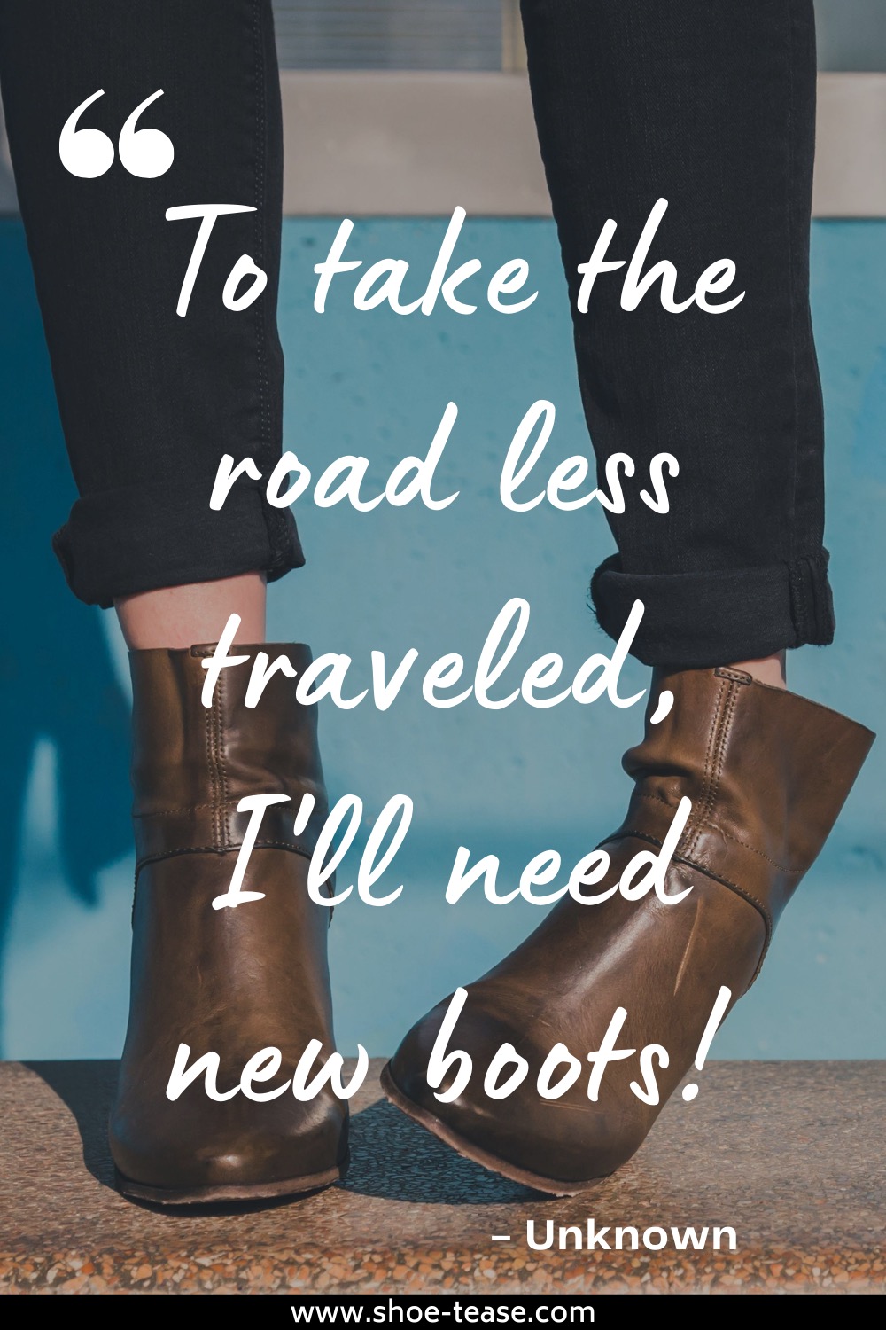 Text reading to take the road less traveled, I'll need new boots by Unknown over image of woman's legs in brown ankle boots and black jeans.