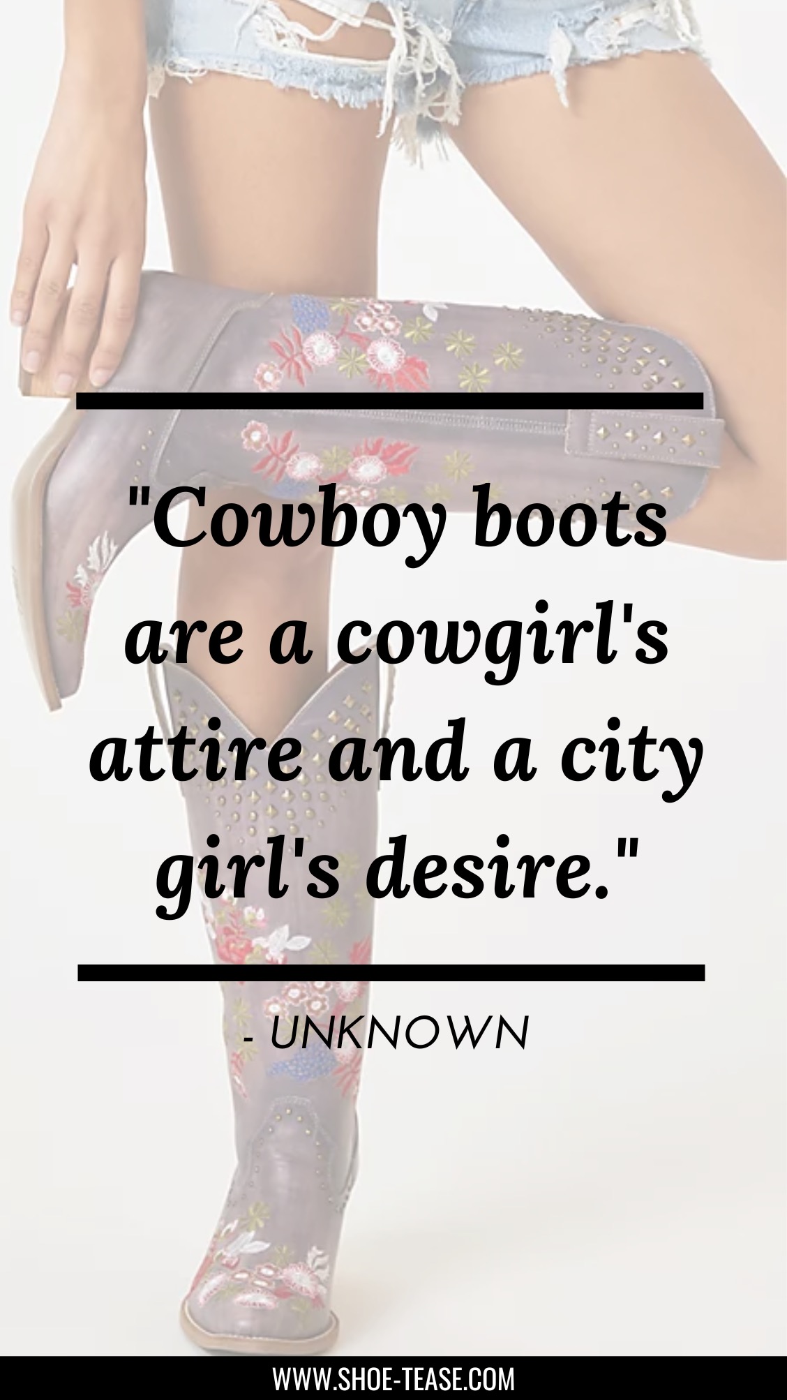 Quote text reading Cowboy boots are a cowgirl's attire and a city girl's desire by Unknown over image of woman in floral embroidered grey cowboy boots and denim cut off shorts.