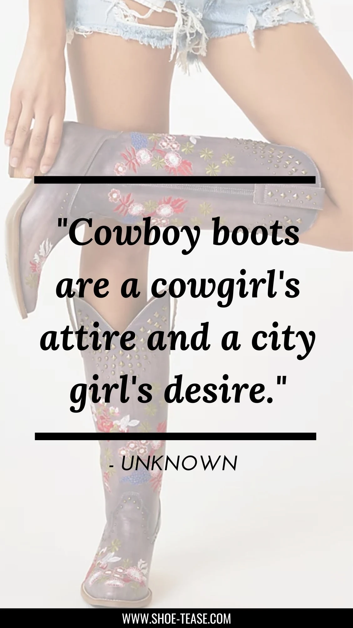 Quote text reading Cowboy boots are a cowgirl's attire and a city girl's desire by Unknown over image of woman in floral embroidered grey cowboy boots and denim cut off shorts.
