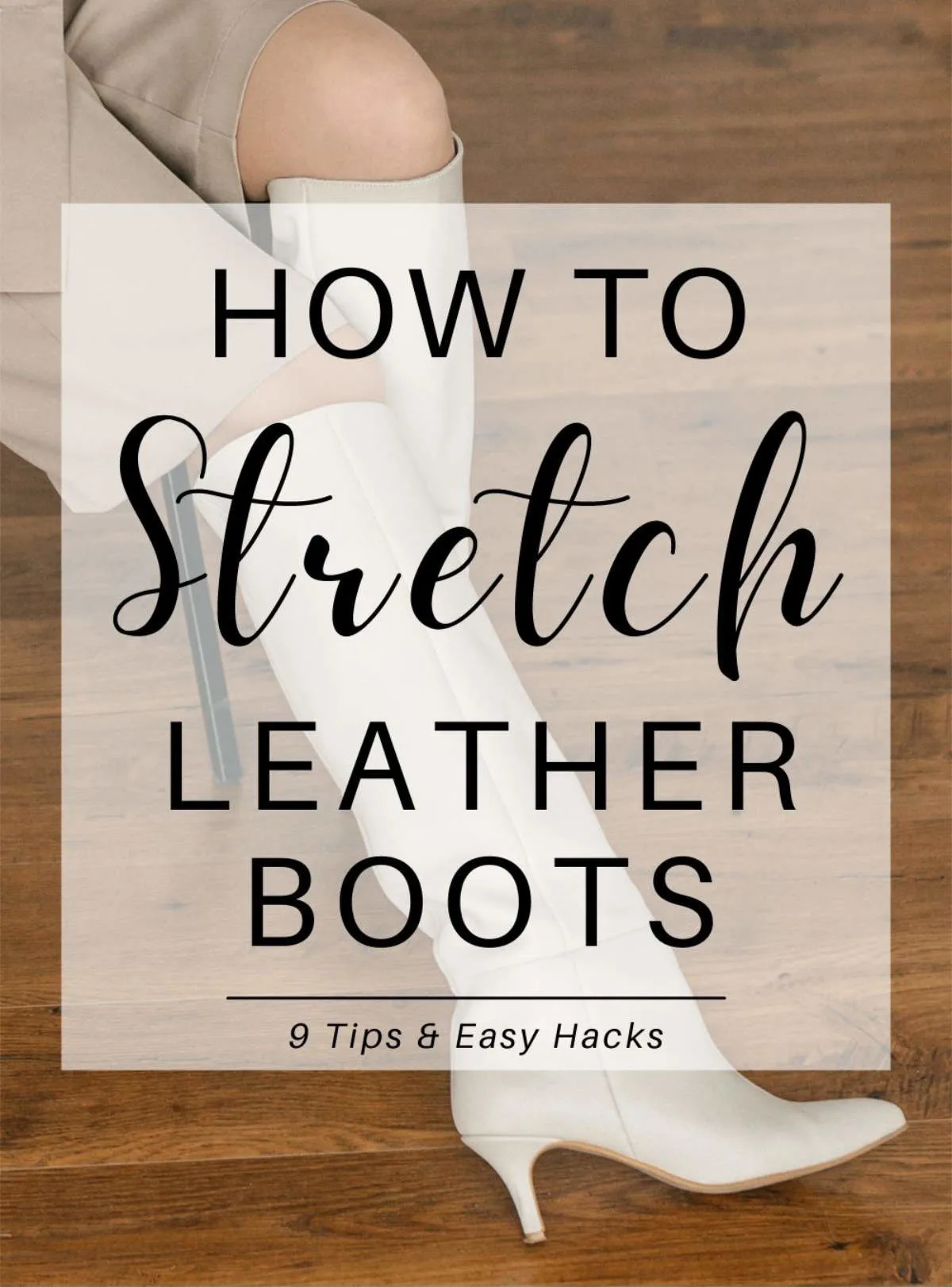 How to stretch leather boots text over close up of woman in kitten heel white knee boots on wooden floor.