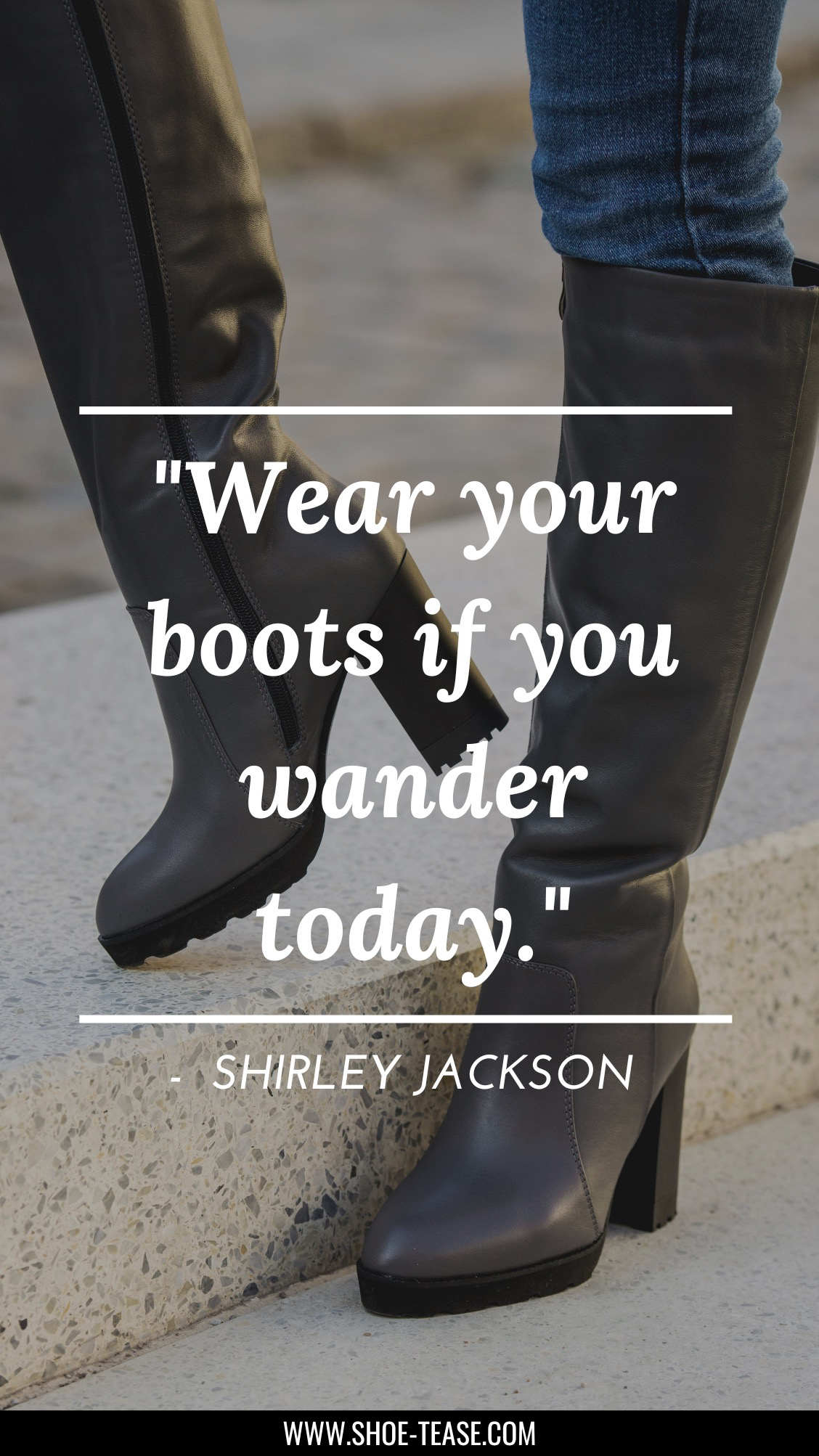 Text reading Wear your boots if you wander today by Shirley Jackson over cropped view of woman's legs wearing skinny jeans and high heeled grey knee boots.