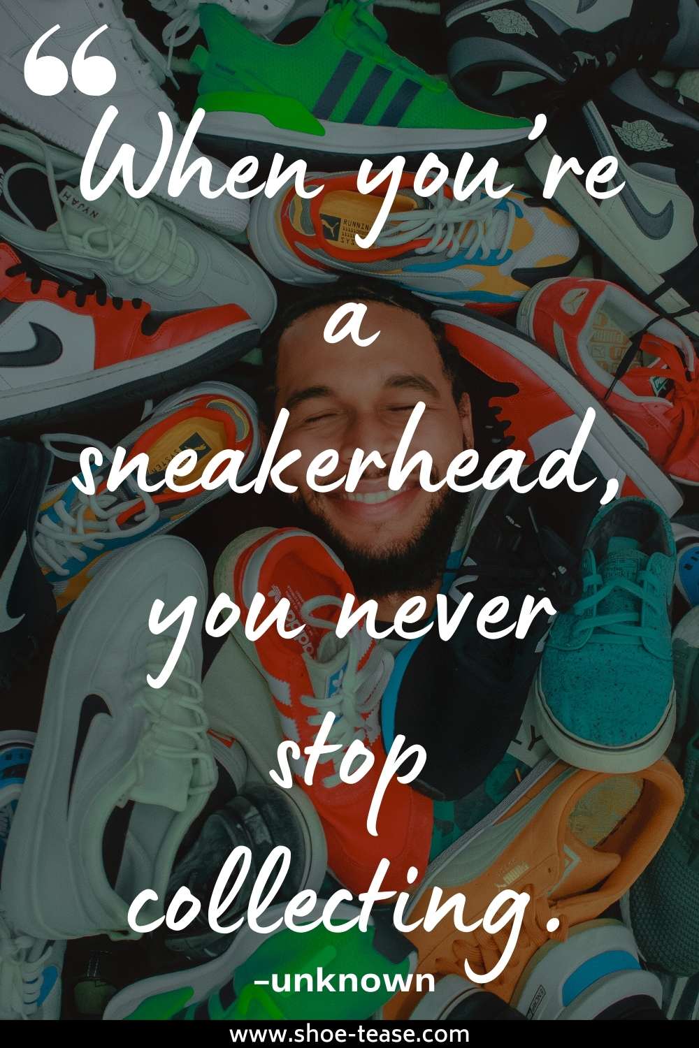 Sneakers Quote reading When you're a sneakerhead, you never stop collecting over image of man in pile of shoes.