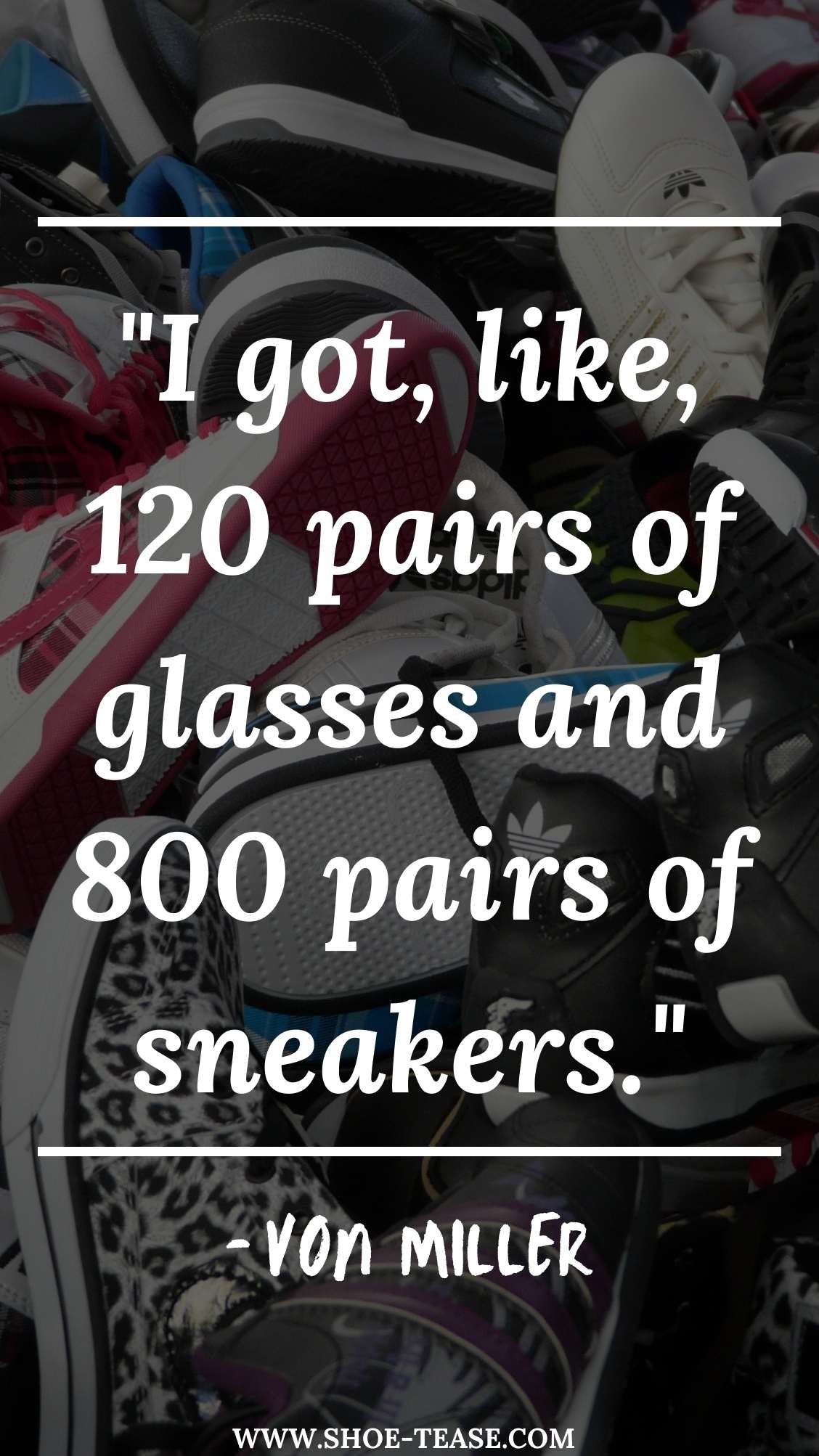 Sneakers Quote reading I got, like 120 pairs of glasses and 800 pairs of sneakers over a variety of sneakers